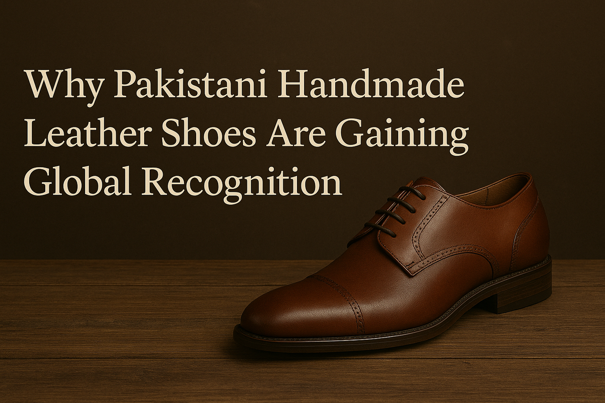 Why Pakistani Handmade Leather Shoes Are Gaining Global Recognition